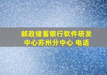 邮政储蓄银行软件研发中心苏州分中心 电话